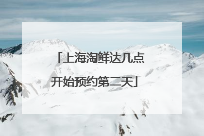上海淘鲜达几点开始预约第二天