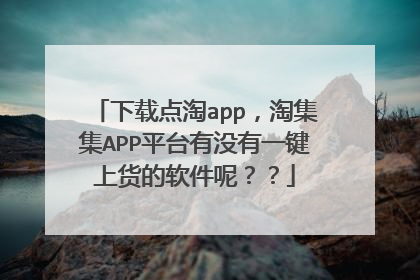 下载点淘app,淘集集APP平台有没有一键上货的软件呢??