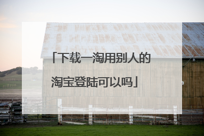 下载一淘用别人的淘宝登陆可以吗