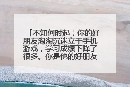 不知何时起,你的好朋友淘淘沉迷立于手机游戏,学习成绩下降了很多。你是他的好朋友,应该如何劝说呢?