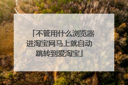 不管用什么浏览器进淘宝网马上就自动跳转到爱淘宝