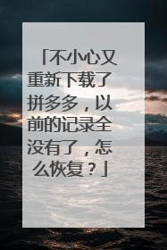 不小心又重新下载了拼多多,以前的记录全没有了,怎么恢复?