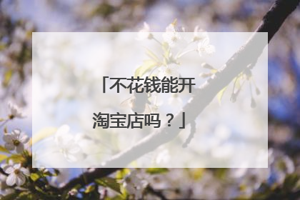 不花钱能开淘宝店吗?