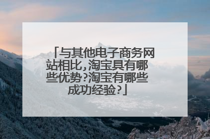 与其他电子商务网站相比,淘宝具有哪些优势?淘宝有哪些成功经验?