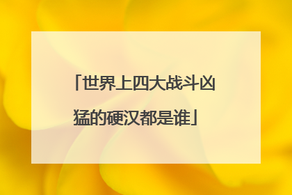 世界上四大战斗凶猛的硬汉都是谁