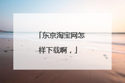 东京淘宝网怎样下载啊，