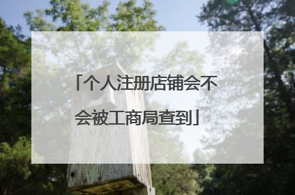 个人注册店铺会不会被工商局查到