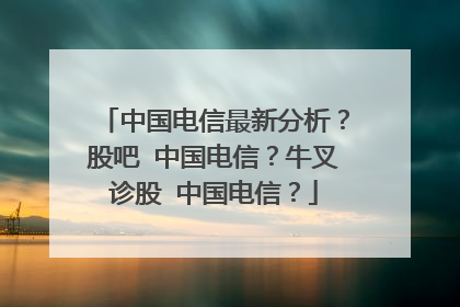 中国电信最新分析?股吧 中国电信?牛叉诊股 中国电信?