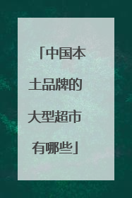 中国本土品牌的大型超市有哪些