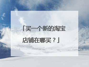 买一个新的淘宝店铺在哪买？