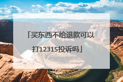 买东西不给退款可以打12315投诉吗