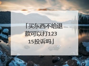 买东西不给退款可以打12315投诉吗