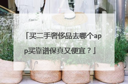 买二手奢侈品去哪个app买靠谱保真又便宜？