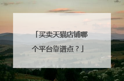 买卖天猫店铺哪个平台靠谱点?