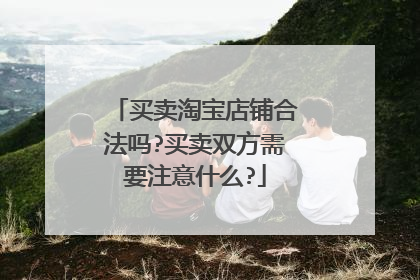 买卖淘宝店铺合法吗?买卖双方需要注意什么?