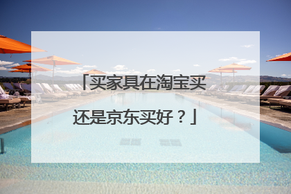 买家具在淘宝买还是京东买好?