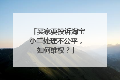 买家要投诉淘宝小二处理不公平，如何维权？