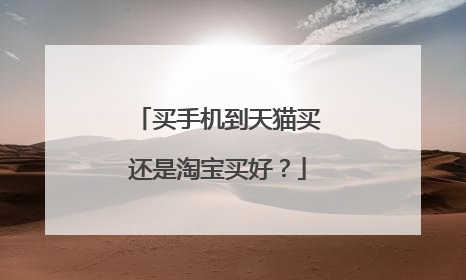 买手机到天猫买还是淘宝买好?