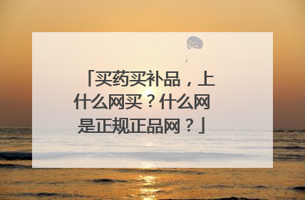 买药买补品，上什么网买？什么网是正规正品网？