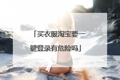 买衣服淘宝要一键登录有危险吗