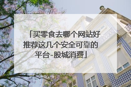 买零食去哪个网站好推荐这几个安全可靠的平台-股城消费