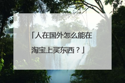 人在国外怎么能在淘宝上买东西？