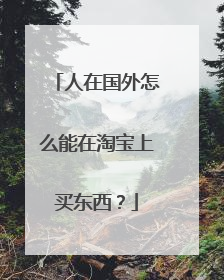 人在国外怎么能在淘宝上买东西?