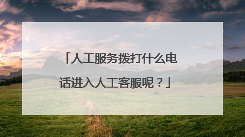人工服务拨打什么电话进入人工客服呢？