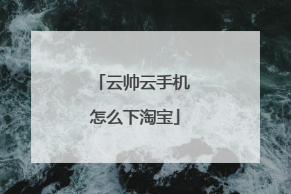 云帅云手机怎么下淘宝