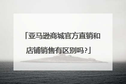 亚马逊商城官方直销和店铺销售有区别吗?