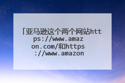 亚马逊这个两个网站https://www.amazon.com/和https://www.amazon.cn/怎么商品不一致？