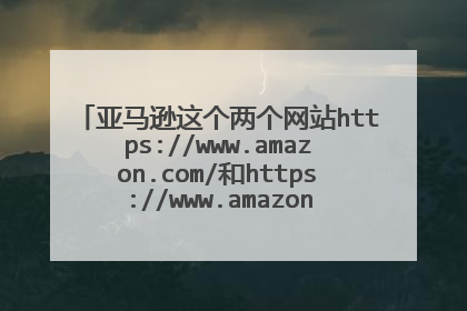 亚马逊这个两个网站https://www.amazon.com/和https://www.amazon.cn/怎么商品不一致?