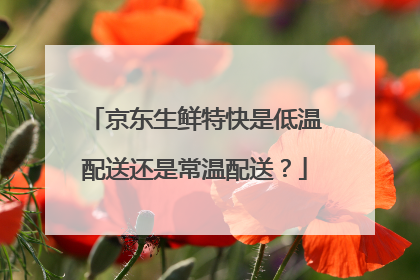 京东生鲜特快是低温配送还是常温配送?