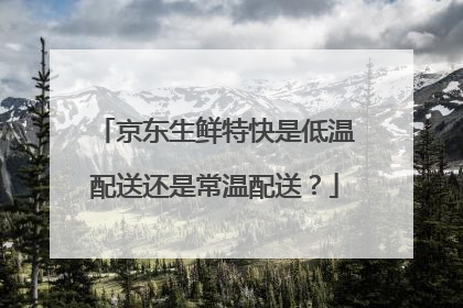 京东生鲜特快是低温配送还是常温配送?