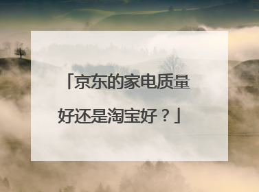 京东的家电质量好还是淘宝好?