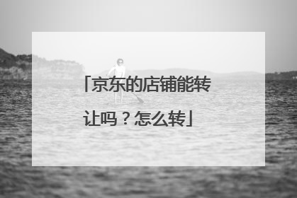 京东的店铺能转让吗？怎么转