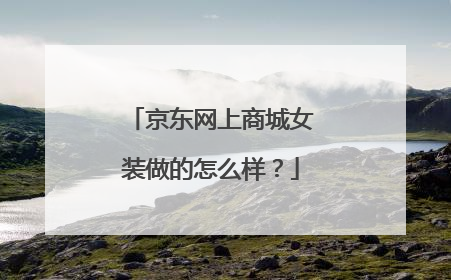 京东网上商城女装做的怎么样？