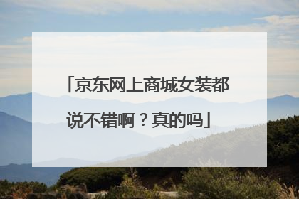 京东网上商城女装都说不错啊?真的吗