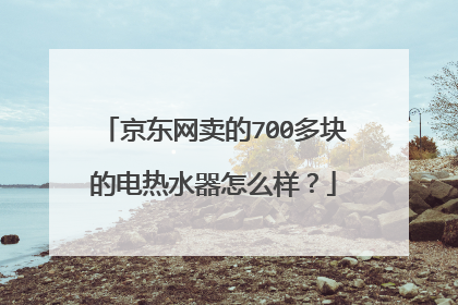 京东网卖的700多块的电热水器怎么样？