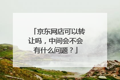 京东网店可以转让吗,中间会不会有什么问题?