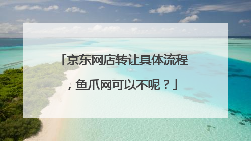 京东网店转让具体流程，鱼爪网可以不呢？