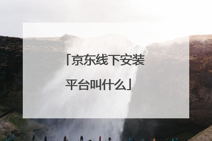 京东线下安装平台叫什么