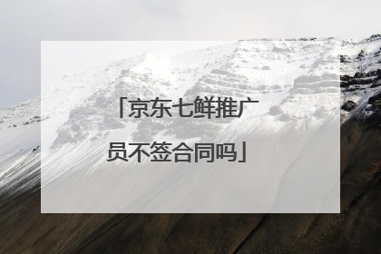 京东七鲜推广员不签合同吗