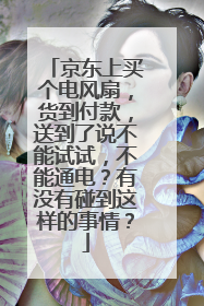 京东上买个电风扇,货到付款,送到了说不能试试,不能通电?有没有碰到这样的事情?