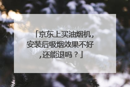 京东上买油烟机,安装后吸烟效果不好,还能退吗？