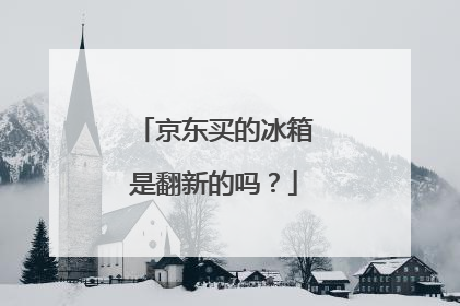 京东买的冰箱是翻新的吗?