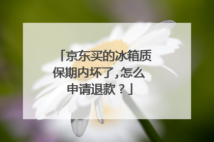 京东买的冰箱质保期内坏了,怎么申请退款?