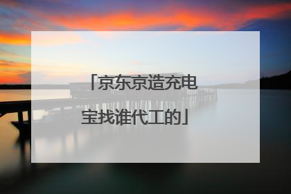 京东京造充电宝找谁代工的