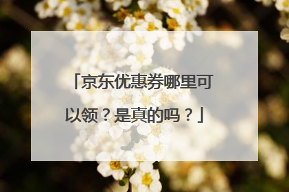 京东优惠券哪里可以领?是真的吗?