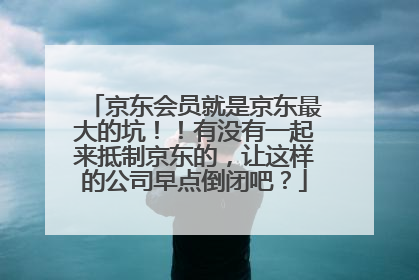 京东会员就是京东最大的坑！！有没有一起来抵制京东的，让这样的公司早点倒闭吧？